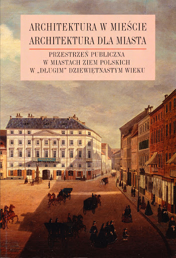 Architektura w mieście, architektura dla miasta. Przestrzeń publiczna w miastach ziem polskich w „długim” XIX wieku